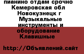 пианино отдам срочно - Кемеровская обл., Новокузнецк г. Музыкальные инструменты и оборудование » Клавишные   